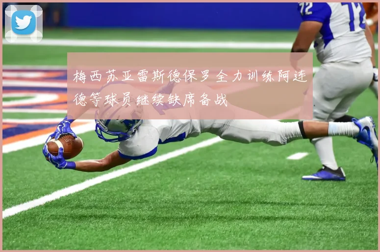 梅西苏亚雷斯德保罗全力训练阿连德等球员继续缺席备战