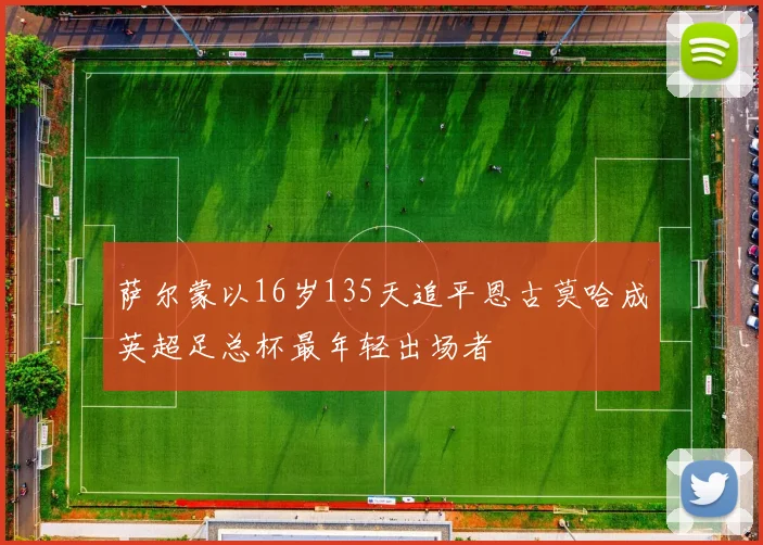 萨尔蒙以16岁135天追平恩古莫哈成英超足总杯最年轻出场者